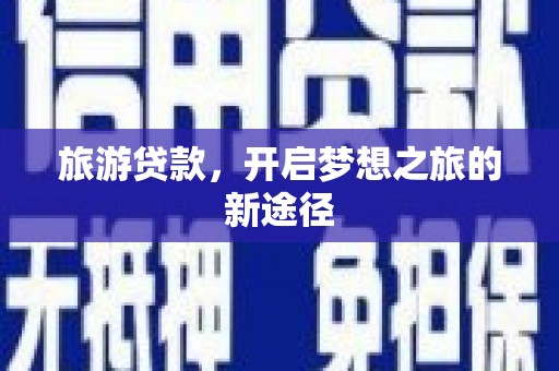 斗六旅游贷款，开启梦想之旅的新途径