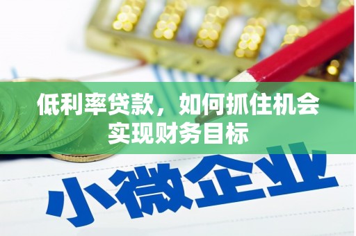 斗六低利率贷款，如何抓住机会实现财务目标
