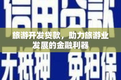 斗六旅游开发贷款，助力旅游业发展的金融利器