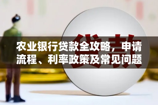 斗六农业银行贷款全攻略，申请流程、利率政策及常见问题解析