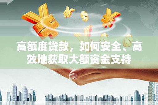 斗六高额度贷款，如何安全、高效地获取大额资金支持