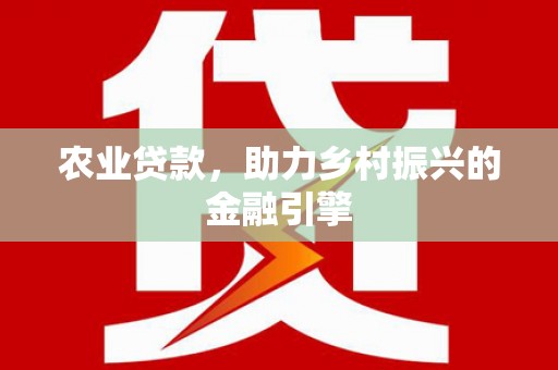 斗六农业贷款，助力乡村振兴的金融引擎