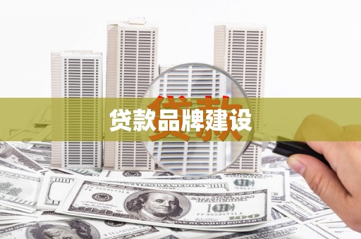 斗六贷款品牌建设
