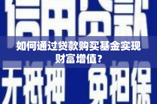斗六如何通过贷款购买基金实现财富增值？