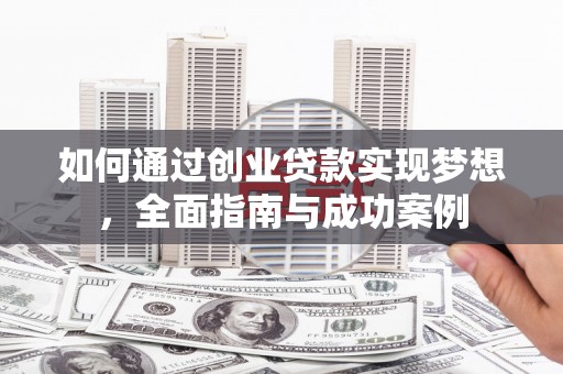 斗六如何通过创业贷款实现梦想，全面指南与成功案例
