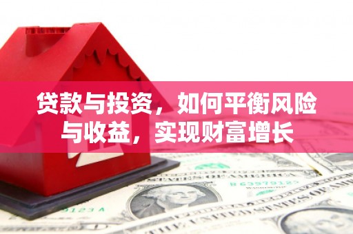 斗六贷款与投资，如何平衡风险与收益，实现财富增长