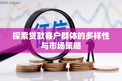 斗六探索贷款客户群体的多样性与市场策略