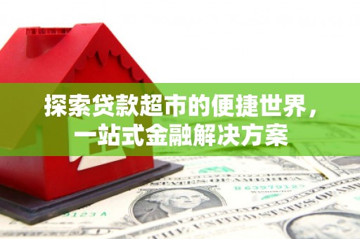 斗六探索贷款超市的便捷世界，一站式金融解决方案