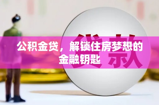斗六公积金贷，解锁住房梦想的金融钥匙
