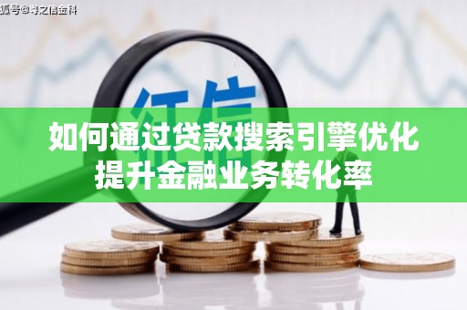 斗六如何通过贷款搜索引擎优化提升金融业务转化率