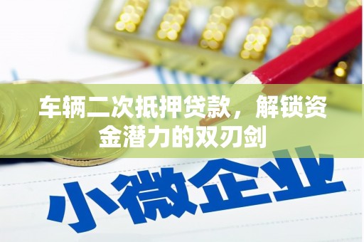 斗六车辆二次抵押贷款，解锁资金潜力的双刃剑