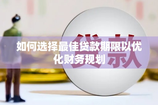斗六如何选择最佳贷款期限以优化财务规划