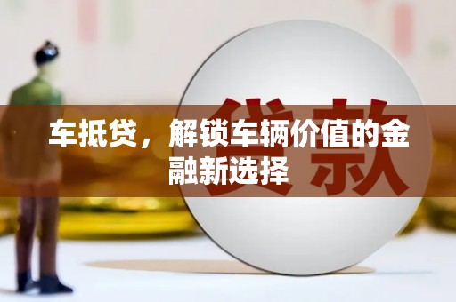 斗六车抵贷，解锁车辆价值的金融新选择
