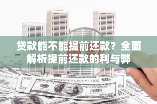 斗六贷款能不能提前还款？全面解析提前还款的利与弊
