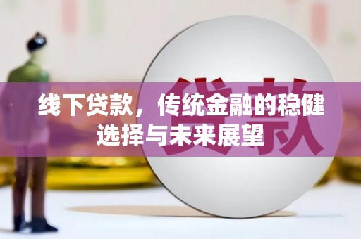 斗六线下贷款，传统金融的稳健选择与未来展望