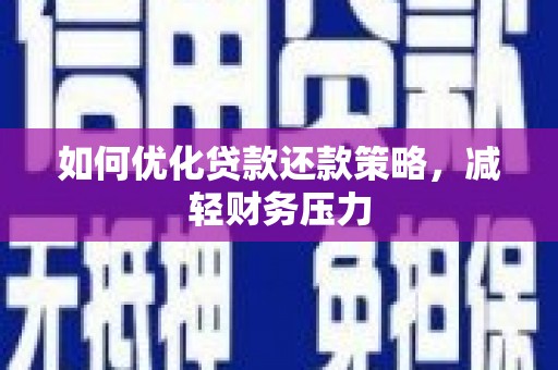 斗六如何优化贷款还款策略，减轻财务压力