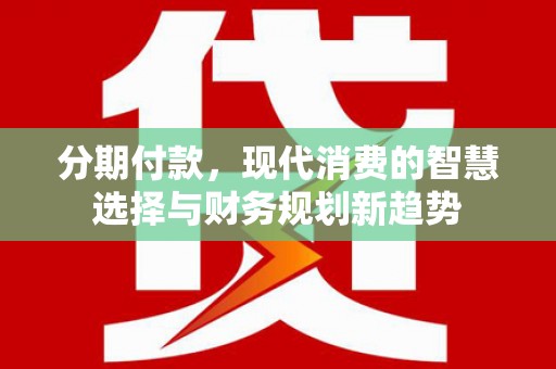斗六分期付款，现代消费的智慧选择与财务规划新趋势