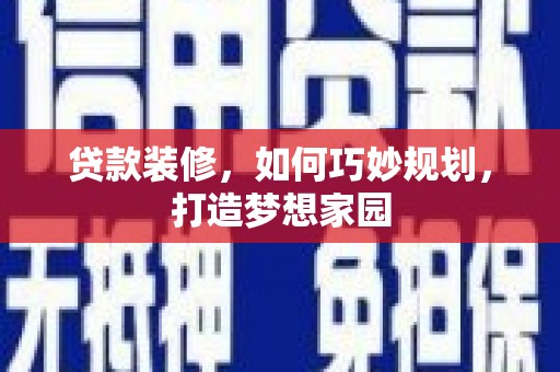 斗六贷款装修，如何巧妙规划，打造梦想家园
