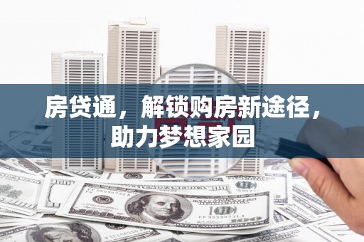 斗六房贷通，解锁购房新途径，助力梦想家园