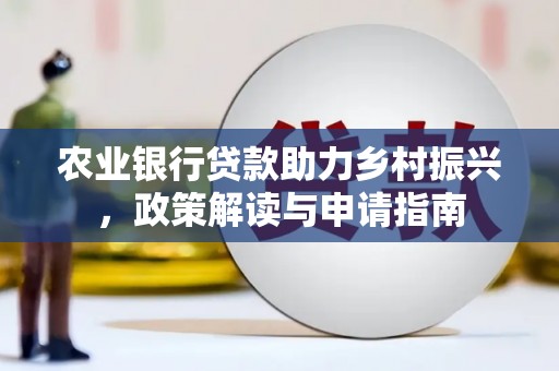 斗六农业银行贷款助力乡村振兴，政策解读与申请指南