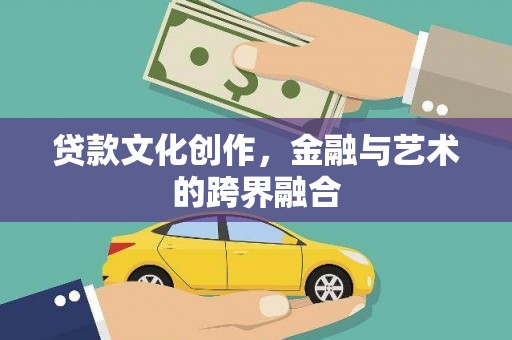 斗六贷款文化创作，金融与艺术的跨界融合