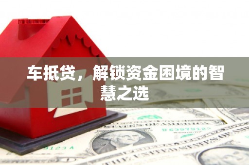 斗六车抵贷，解锁资金困境的智慧之选