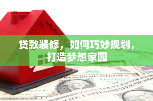 斗六贷款装修，如何巧妙规划，打造梦想家园