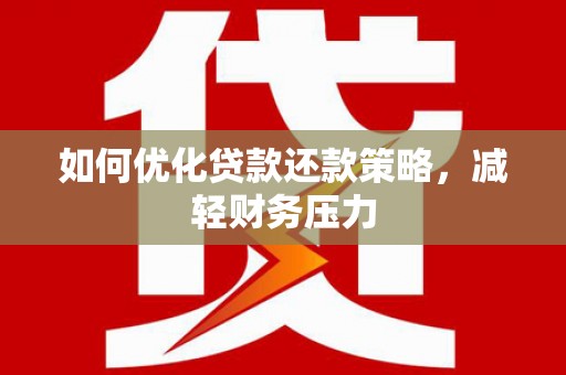 斗六如何优化贷款还款策略，减轻财务压力