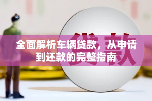 斗六全面解析车辆贷款，从申请到还款的完整指南