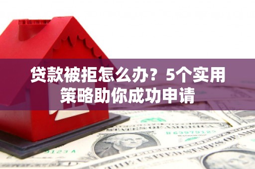 斗六贷款被拒怎么办？5个实用策略助你成功申请