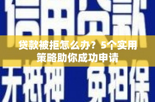 斗六贷款被拒怎么办？5个实用策略助你成功申请