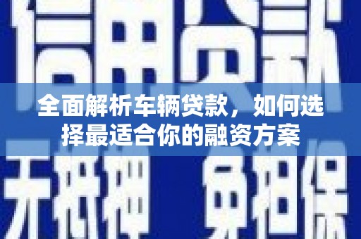 斗六全面解析车辆贷款，如何选择最适合你的融资方案