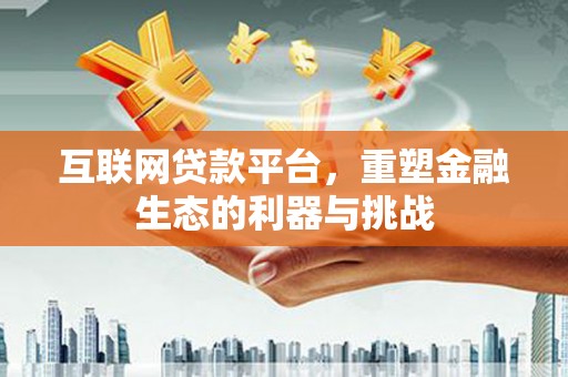 斗六互联网贷款平台，重塑金融生态的利器与挑战