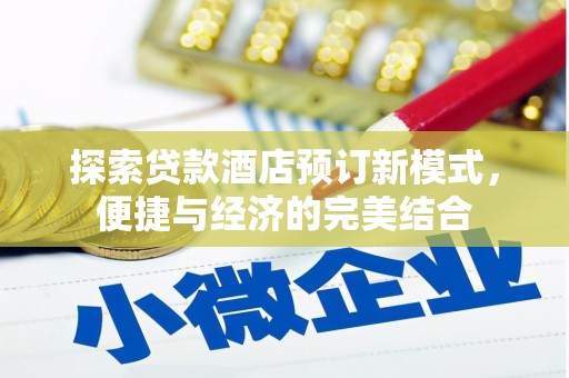 斗六探索贷款酒店预订新模式，便捷与经济的完美结合