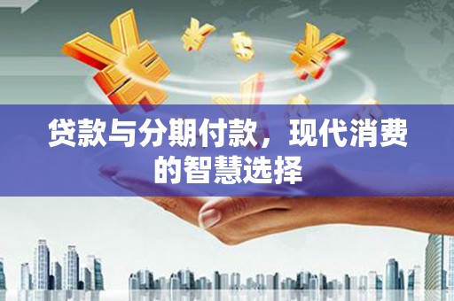 斗六贷款与分期付款，现代消费的智慧选择