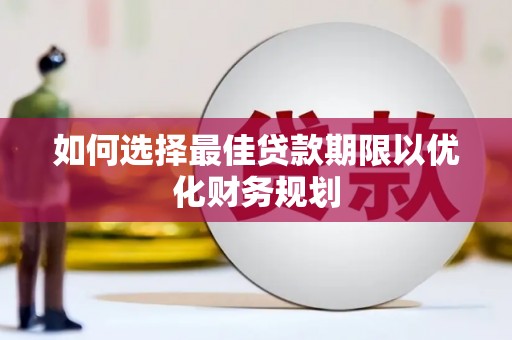斗六如何选择最佳贷款期限以优化财务规划