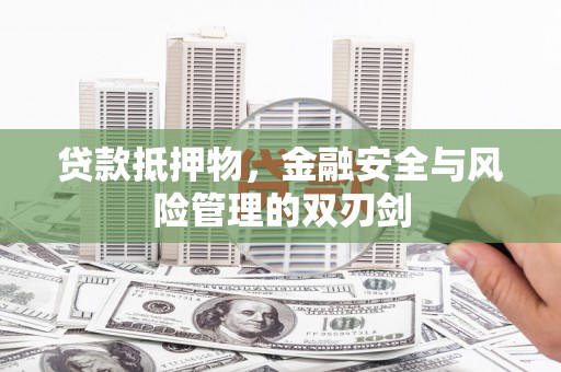 斗六贷款抵押物，金融安全与风险管理的双刃剑
