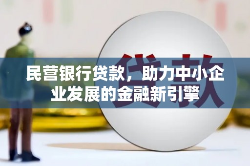 斗六民营银行贷款，助力中小企业发展的金融新引擎