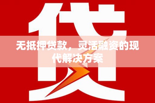斗六无抵押贷款，灵活融资的现代解决方案