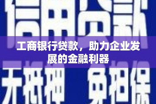 斗六工商银行贷款，助力企业发展的金融利器
