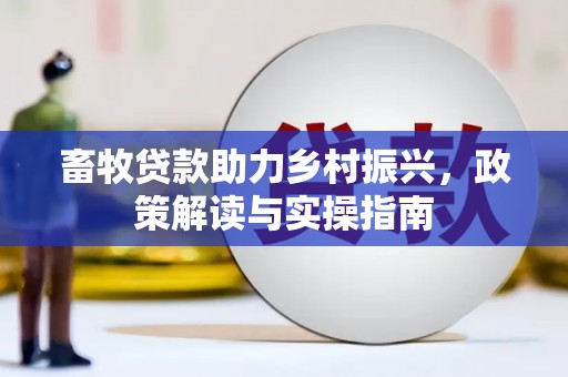 斗六畜牧贷款助力乡村振兴，政策解读与实操指南