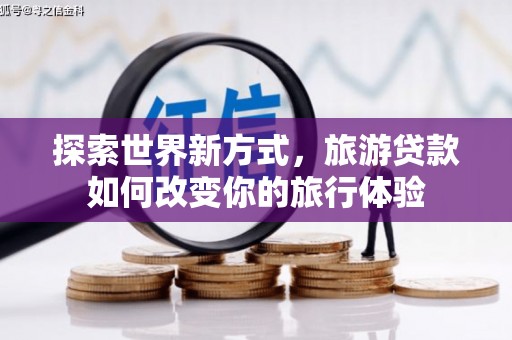 斗六探索世界新方式，旅游贷款如何改变你的旅行体验