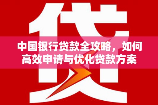 斗六中国银行贷款全攻略，如何高效申请与优化贷款方案