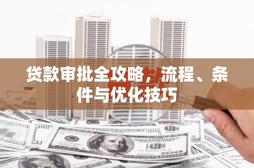 斗六贷款审批全攻略，流程、条件与优化技巧